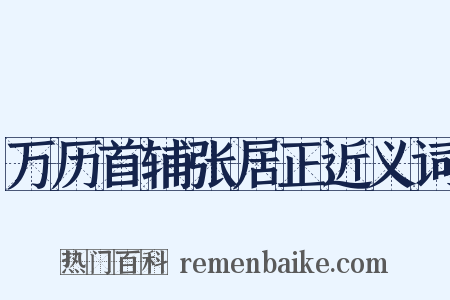 万历首辅张居正近义词是什么意思的图片